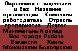 Охранники с лицензией и без › Название организации ­ Компания-работодатель › Отрасль предприятия ­ Другое › Минимальный оклад ­ 1 - Все города Работа » Вакансии   . Ханты-Мансийский,Белоярский г.